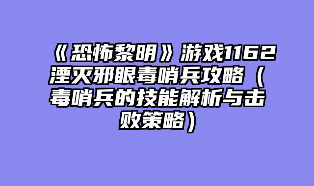 《恐怖黎明》游戏1162湮灭邪眼毒哨兵攻略（毒哨兵的技能解析与击败策略）