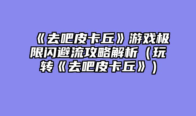 《去吧皮卡丘》游戏极限闪避流攻略解析（玩转《去吧皮卡丘》）