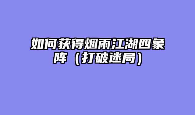 如何获得烟雨江湖四象阵（打破迷局）