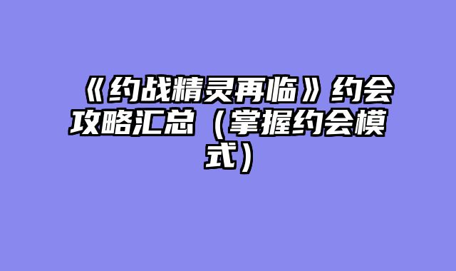 《约战精灵再临》约会攻略汇总（掌握约会模式）