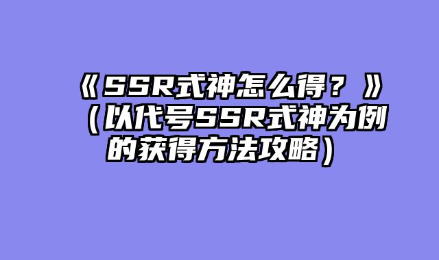 《SSR式神怎么得?》(以代号SSR式神为例的获得方法攻略)