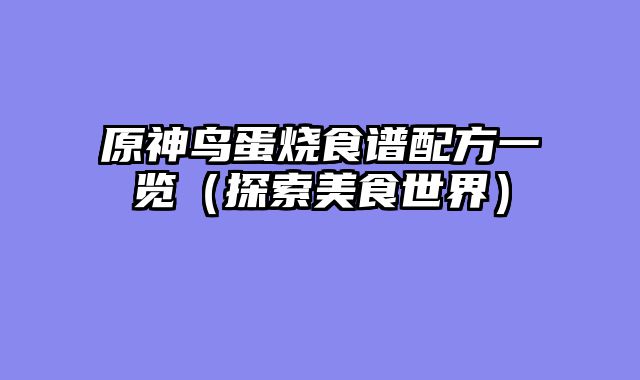 原神鸟蛋烧食谱配方一览（探索美食世界）