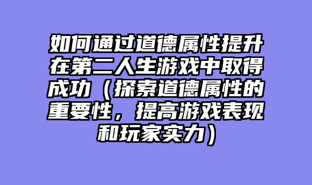 如何通过道德属性提升在第二人生游戏中取得成功(探索道德属性的重要性,提高游戏表现和玩家实力)