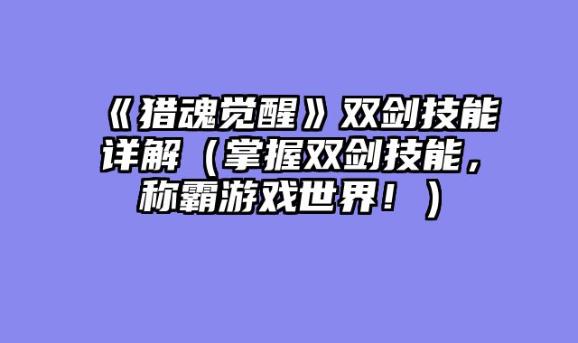 《猎魂觉醒》双剑技能详解（掌握双剑技能，称霸游戏世界！）
