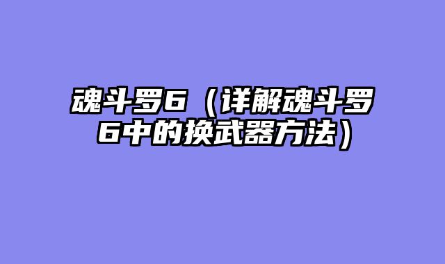 魂斗罗6（详解魂斗罗6中的换武器方法）
