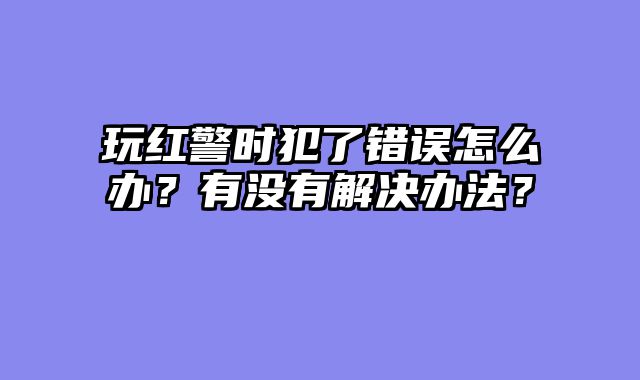 玩红警时犯了错误怎么办？有没有解决办法？