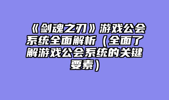 《剑魂之刃》游戏公会系统全面解析（全面了解游戏公会系统的关键要素）