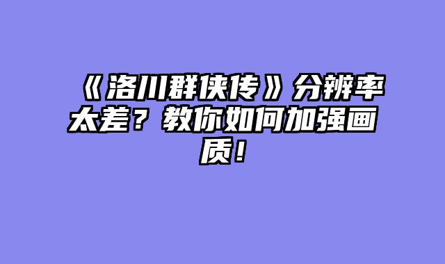 《洛川群侠传》分辨率太差？教你如何加强画质！