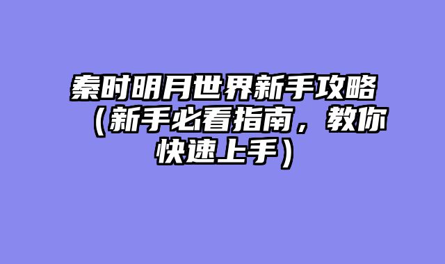 秦时明月世界新手攻略（新手必看指南，教你快速上手）