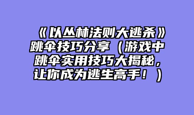 《以丛林法则大逃杀》跳伞技巧分享（游戏中跳伞实用技巧大揭秘，让你成为逃生高手！）