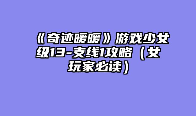 《奇迹暖暖》游戏少女级13-支线1攻略（女玩家必读）