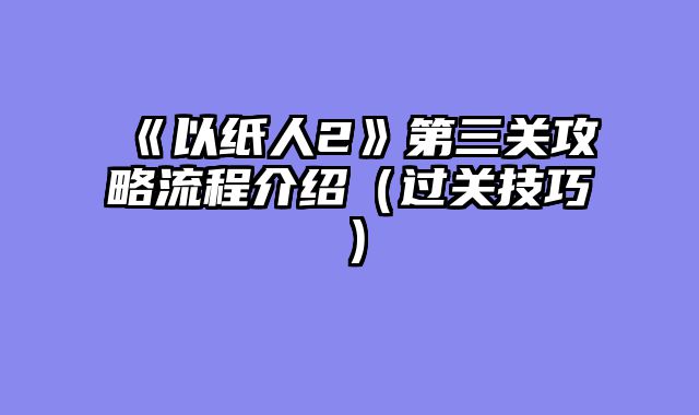 《以纸人2》第三关攻略流程介绍（过关技巧）