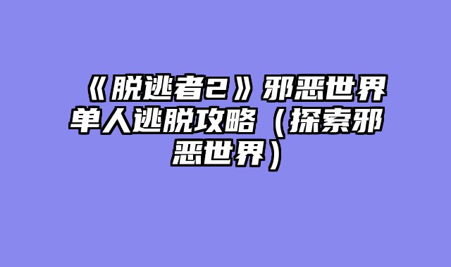 《脱逃者2》邪恶世界单人逃脱攻略（探索邪恶世界）