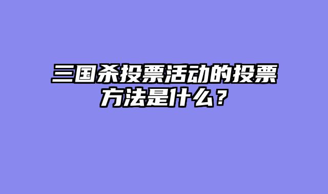 三国杀投票活动的投票方法是什么？