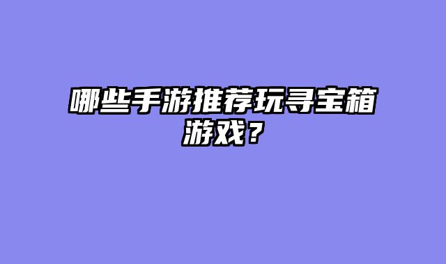 哪些手游推荐玩寻宝箱游戏？