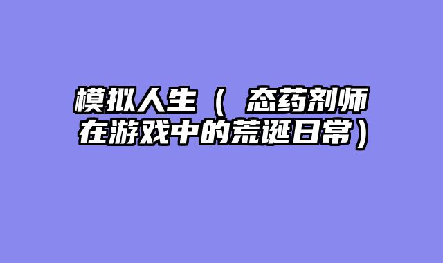 模拟人生（囧态药剂师在游戏中的荒诞日常）
