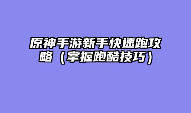 原神手游新手快速跑攻略（掌握跑酷技巧）