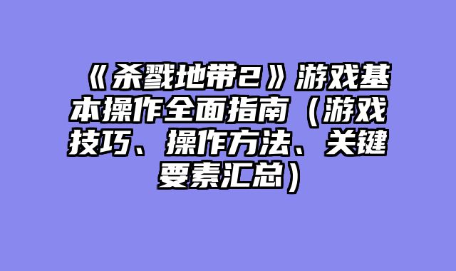 《杀戮地带2》游戏基本操作全面指南（游戏技巧、操作方法、关键要素汇总）