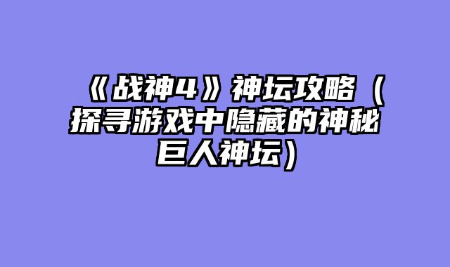 《战神4》神坛攻略（探寻游戏中隐藏的神秘巨人神坛）