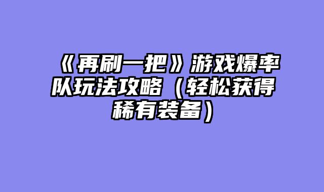 《再刷一把》游戏爆率队玩法攻略（轻松获得稀有装备）