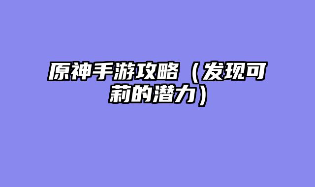原神手游攻略（发现可莉的潜力）