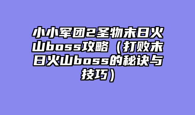 小小军团2圣物末日火山boss攻略（打败末日火山boss的秘诀与技巧）