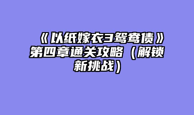 《以纸嫁衣3鸳鸯债》第四章通关攻略（解锁新挑战）