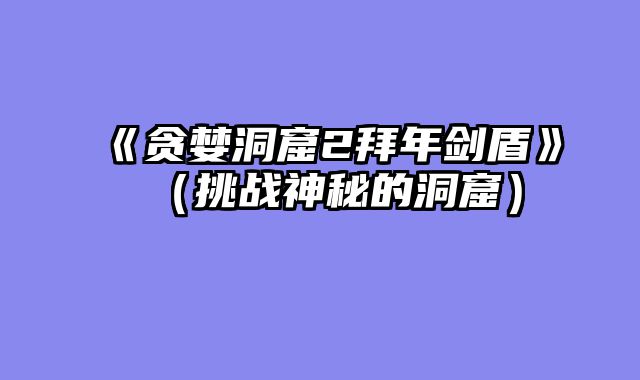 《贪婪洞窟2拜年剑盾》（挑战神秘的洞窟）