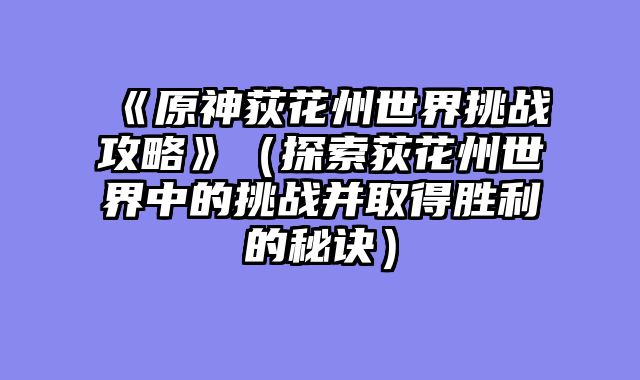 《原神荻花州世界挑战攻略》（探索荻花州世界中的挑战并取得胜利的秘诀）