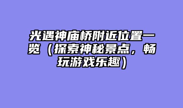 光遇神庙桥附近位置一览（探索神秘景点，畅玩游戏乐趣）