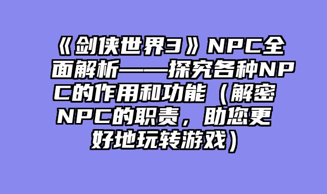 《剑侠世界3》NPC全面解析——探究各种NPC的作用和功能（解密NPC的职责，助您更好地玩转游戏）