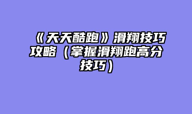《天天酷跑》滑翔技巧攻略（掌握滑翔跑高分技巧）