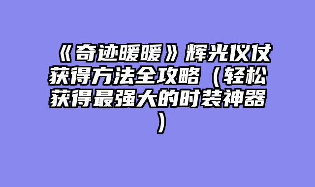 《奇迹暖暖》辉光仪仗获得方法全攻略(轻松获得最强大的时装神器)