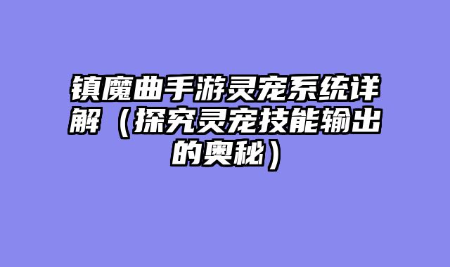 镇魔曲手游灵宠系统详解（探究灵宠技能输出的奥秘）