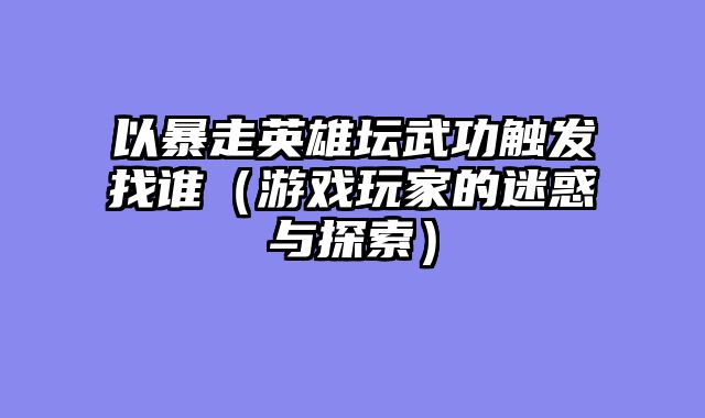 以暴走英雄坛武功触发找谁（游戏玩家的迷惑与探索）