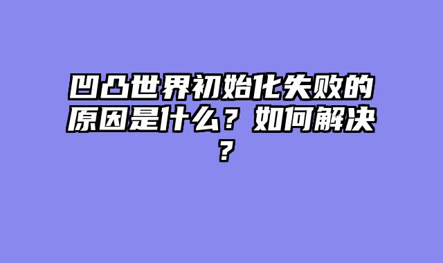 凹凸世界初始化失败的原因是什么？如何解决？