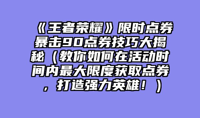 《王者荣耀》限时点券暴击90点券技巧大揭秘(教你如何在活动时间内最大限度获取点券,打造强力英雄!)