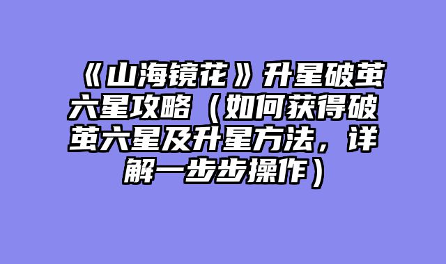 《山海镜花》升星破茧六星攻略（......														    

								</div>
							</article>
							
							<!-- 上下篇 -->
							<div class=