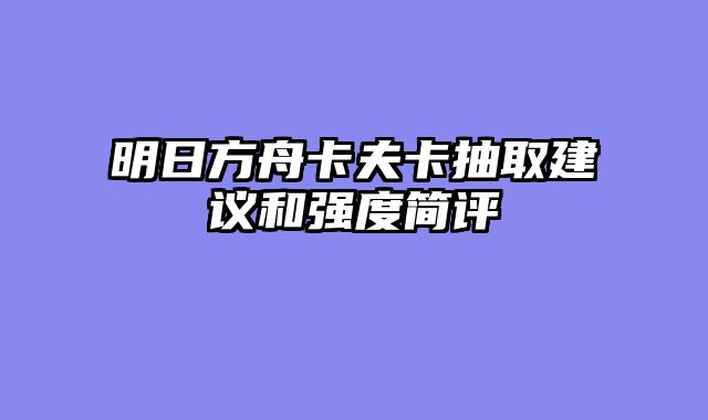明日方舟卡夫卡抽取建议和强度简评