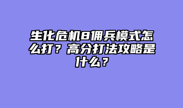 生化危机8佣兵模式怎么打？高分打法攻略是什么？