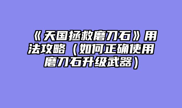 《天国拯救磨刀石》用法攻略（如何正确使用磨刀石升级武器）