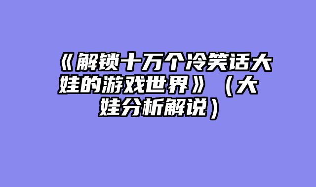 《解锁十万个冷笑话大娃的游戏世界》（大娃分析解说）