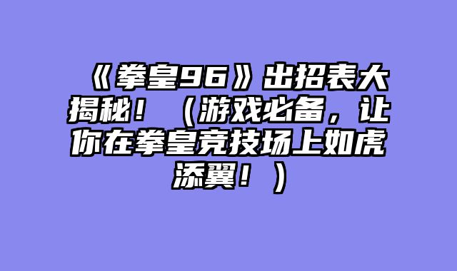 《拳皇96》出招表大揭秘！（游戏必备，让你在拳皇竞技场上如虎添翼！）