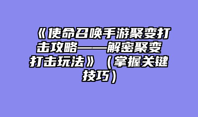 《使命召唤手游聚变打击攻略——解密聚变打击玩法》（掌握关键技巧）