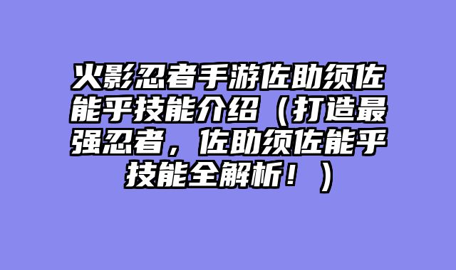 火影忍者手游佐助须佐能乎技能介绍（打造最强忍者，佐助须佐能乎技能全解析！）