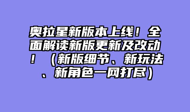 奥拉星新版本上线！全面解读新版更新及改动！（新版细节、新玩法、新角色一网打尽）