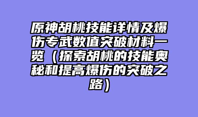 原神胡桃技能详情及爆伤专武数值突破材料一览(探索胡桃的技能奥秘和提高爆伤的突破之路)