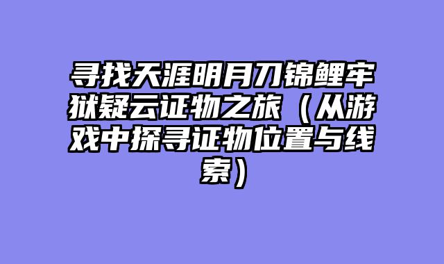寻找天涯明月刀锦鲤牢狱疑云证物之旅（从游戏中探寻证物位置与线索）