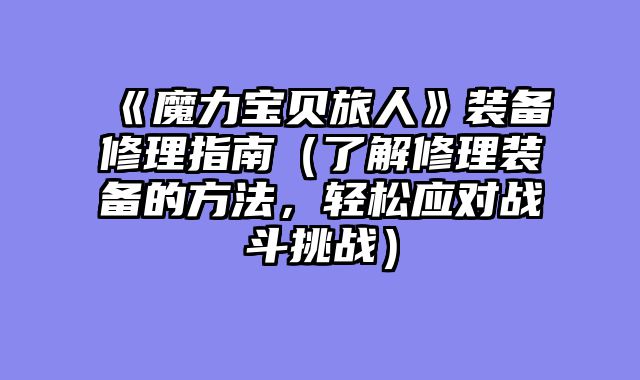 《魔力宝贝旅人》装备修理指南（了解修理装备的方法，轻松应对战斗挑战）