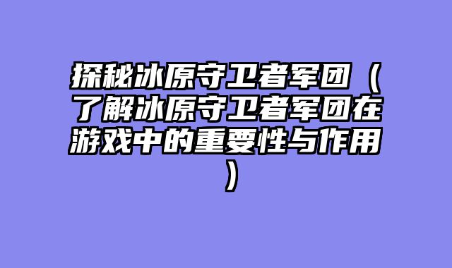探秘冰原守卫者军团（了解冰原守卫者军团在游戏中的重要性与作用）